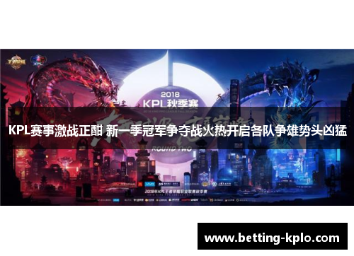 KPL赛事激战正酣 新一季冠军争夺战火热开启各队争雄势头凶猛